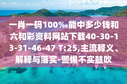 一肖一碼100‰能中多少錢和六和彩資料網(wǎng)站下載40-30-13-31-46-47 T:25,主流釋義、解釋與落實-警惕不實鼓吹